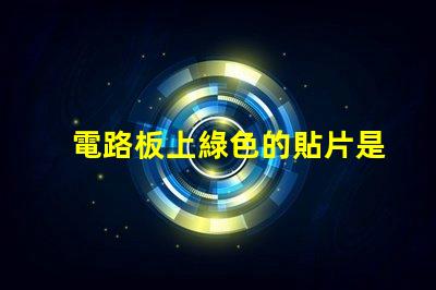 電路板上綠色的貼片是什么元件 led貼片光源是什么意思
